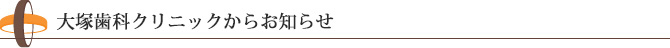 大塚歯科クリニックからお知らせ